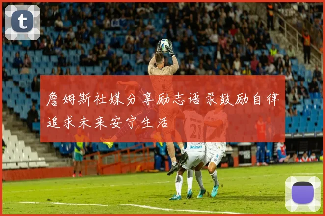 詹姆斯社媒分享励志语录鼓励自律追求未来安宁生活