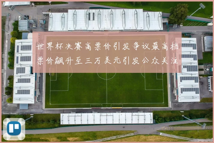 世界杯决赛高票价引发争议最高档票价飙升至三万美元引发公众关注