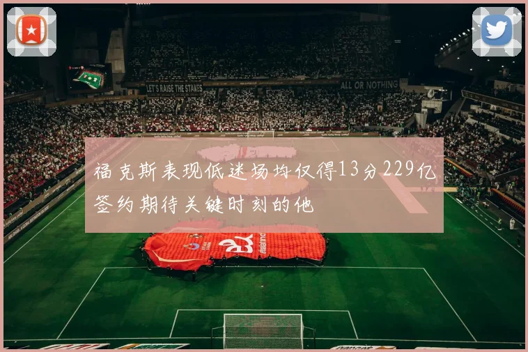 福克斯表现低迷场均仅得13分229亿签约期待关键时刻的他