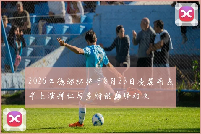 2026年德超杯将于8月23日凌晨两点半上演拜仁与多特的巅峰对决