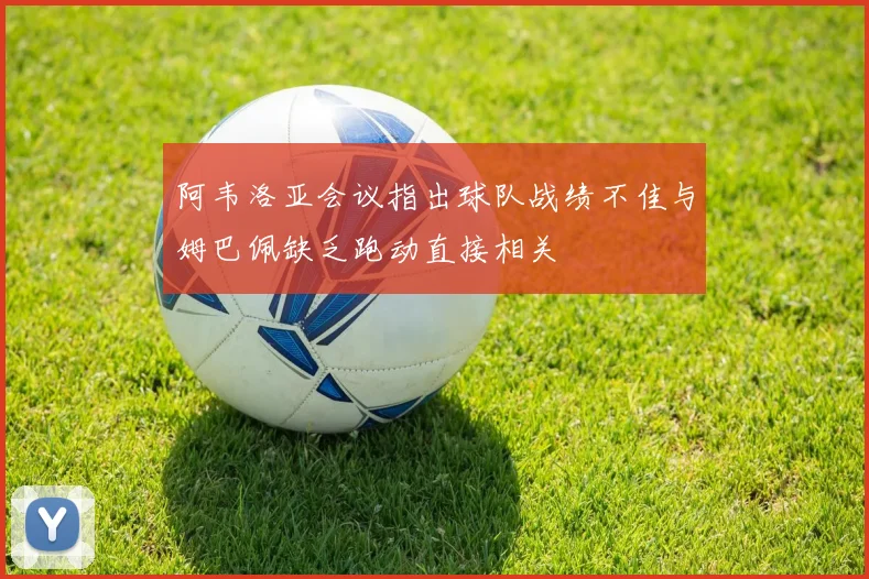 阿韦洛亚会议指出球队战绩不佳与姆巴佩缺乏跑动直接相关