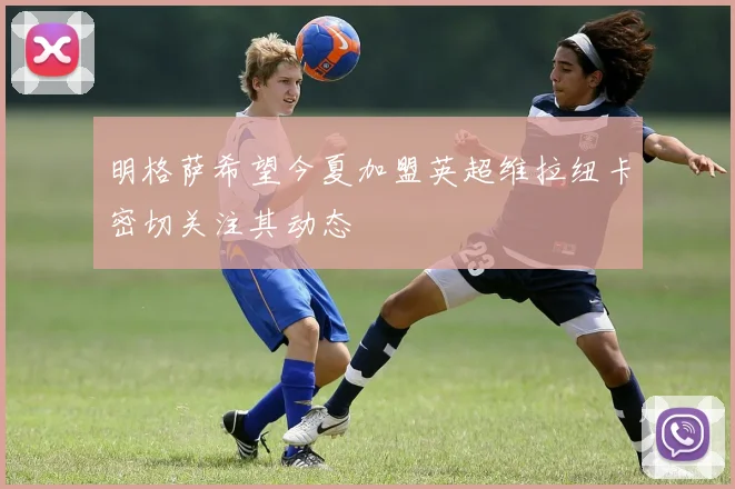 明格萨希望今夏加盟英超维拉纽卡密切关注其动态