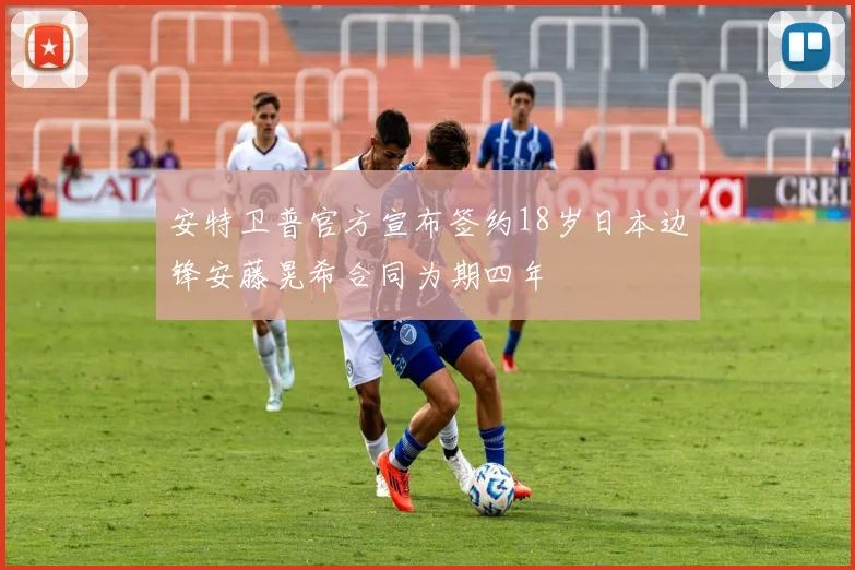 安特卫普官方宣布签约18岁日本边锋安藤晃希合同为期四年