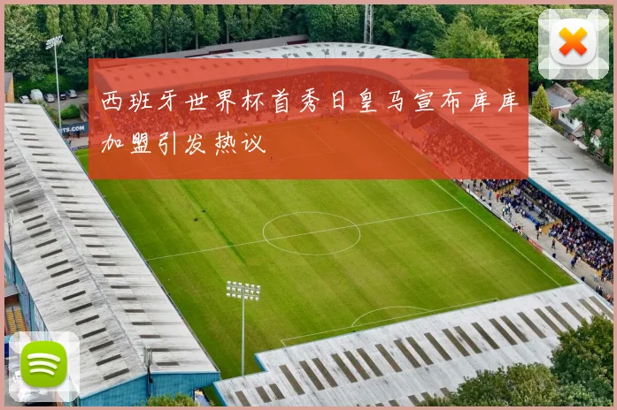 西班牙世界杯首秀日皇马宣布库库加盟引发热议