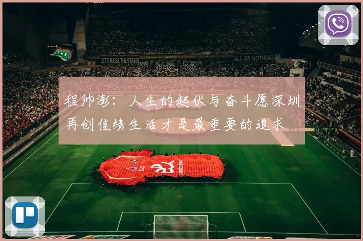 程帅澎：人生的起伏与奋斗愿深圳再创佳绩生活才是最重要的追求