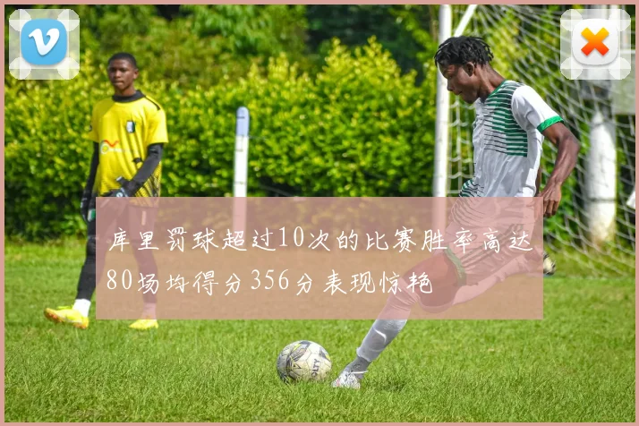 库里罚球超过10次的比赛胜率高达80场均得分356分表现惊艳