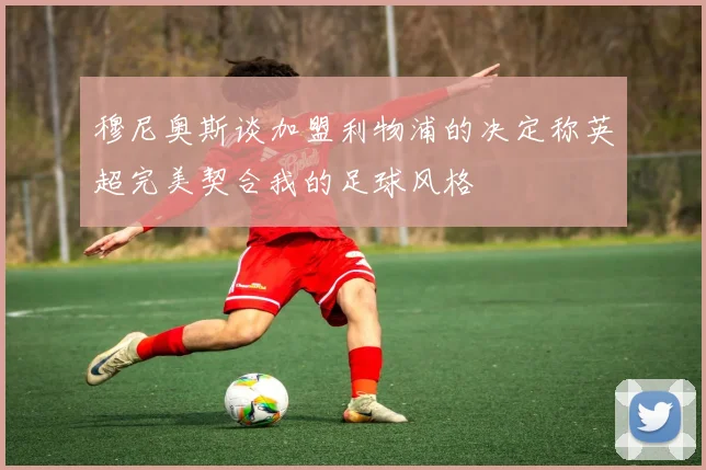 穆尼奥斯谈加盟利物浦的决定称英超完美契合我的足球风格