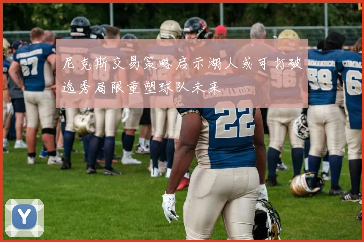 尼克斯交易策略启示湖人或可打破选秀局限重塑球队未来