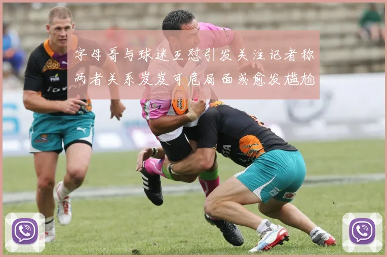 字母哥与球迷互怼引发关注记者称两者关系岌岌可危局面或愈发尴尬