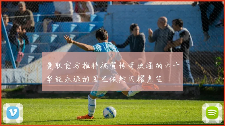 曼联官方推特祝贺传奇坎通纳六十华诞永远的国王依然闪耀光芒