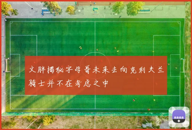 文胖揭秘字母哥未来去向克利夫兰骑士并不在考虑之中