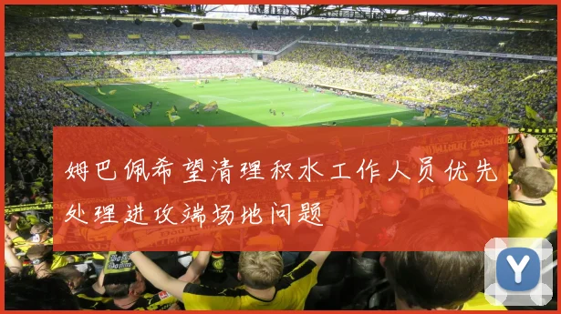 姆巴佩希望清理积水工作人员优先处理进攻端场地问题